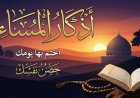 أذكار المساء.. حصن المؤمن اليومي وراحة القلب قبل الليل