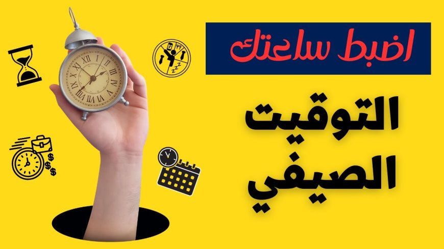 تغيير التوقيت الصيفي 2026 في مصر.. كل ما تحتاج معرفته عن تقديم الساعة وتأثيره