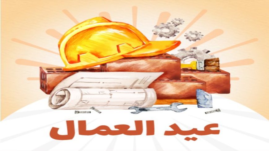 إجازة عيد العمال 2026 في مصر وتفاصيل الموعد الرسمي للطلاب والموظفين