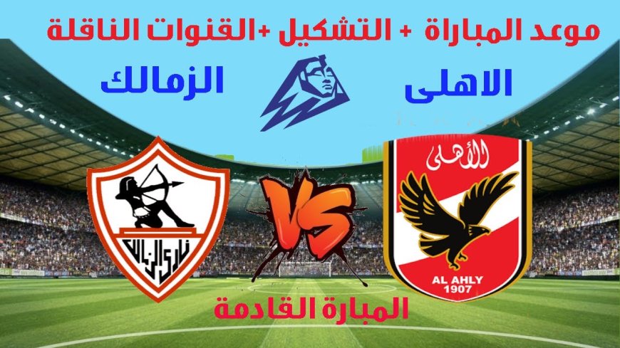موعد ماتش الاهلي والزمالك في الدورى الممتاز 2026 والقنوات الناقلة