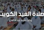 موعد صلاة عيد الأضحى في الكويت 2026 ومواقيت المدن بالتفصيل