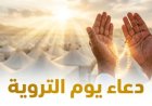 دعاء يوم التروية 2026.. أفضل الأدعية والأعمال المستحبة في هذا اليوم المبارك