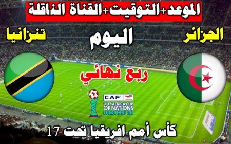 موعد مباراة تنزانيا ضد الجزائر في كأس أمم أفريقيا تحت 17 سنة 2026 والقنوات الناقلة
