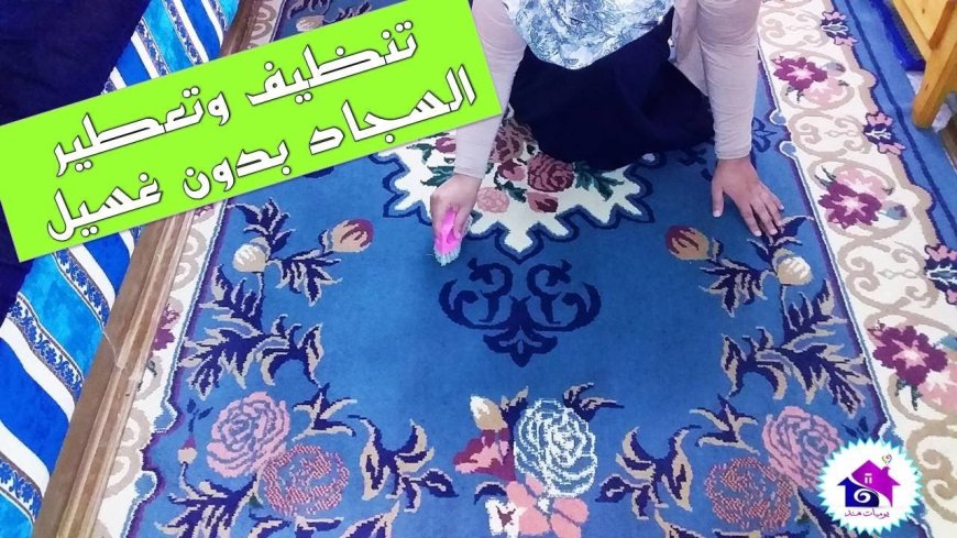 طريقة تنظيف السجاد قبل العيد.. حلول سهلة لبيت نظيف ومنتعش