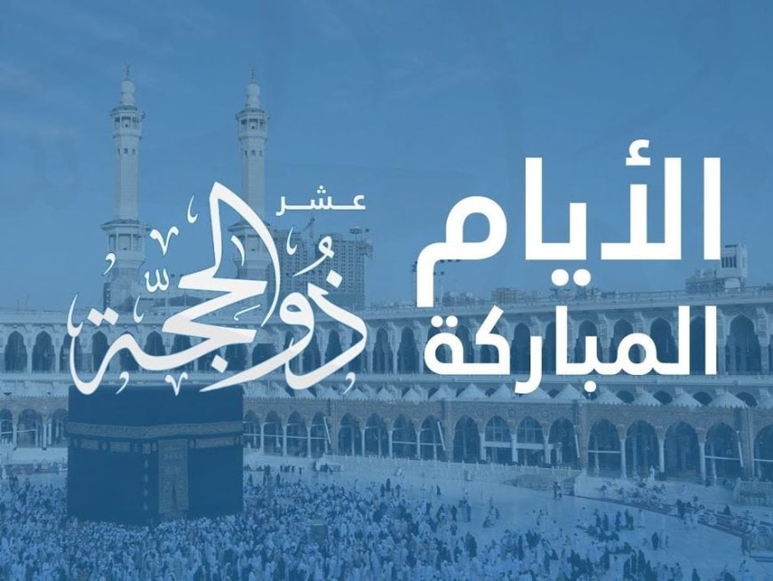 فضل العشر الاوائل من ذي الحجه.. أفعال النبي ﷺ وأفضل الأعمال المستحبة