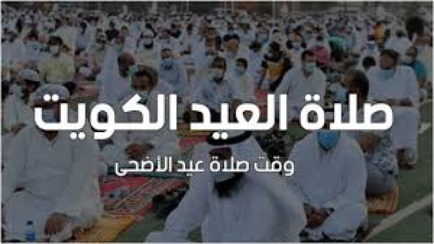 موعد صلاة عيد الأضحى في الكويت 2026 ومواقيت المدن بالتفصيل