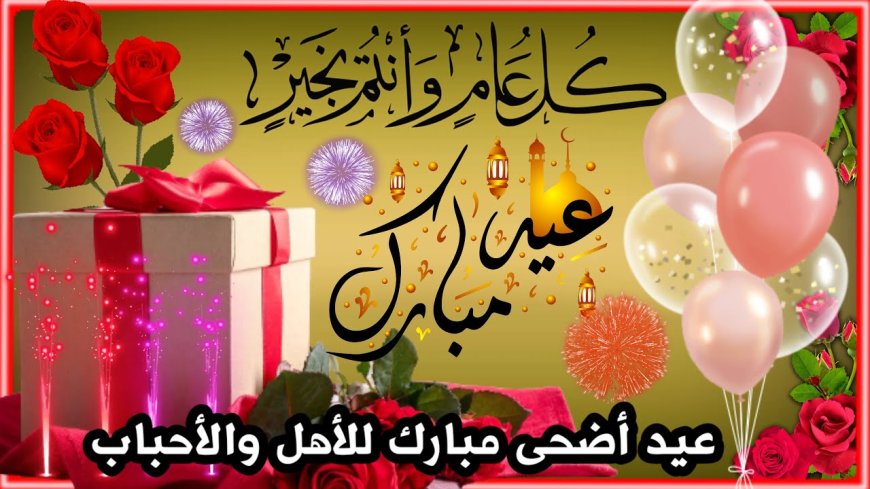 أجمل رسائل تهنئة عيد الأضحى 2026.. كلمات تحمل الفرح والمودة بين الأحبة
