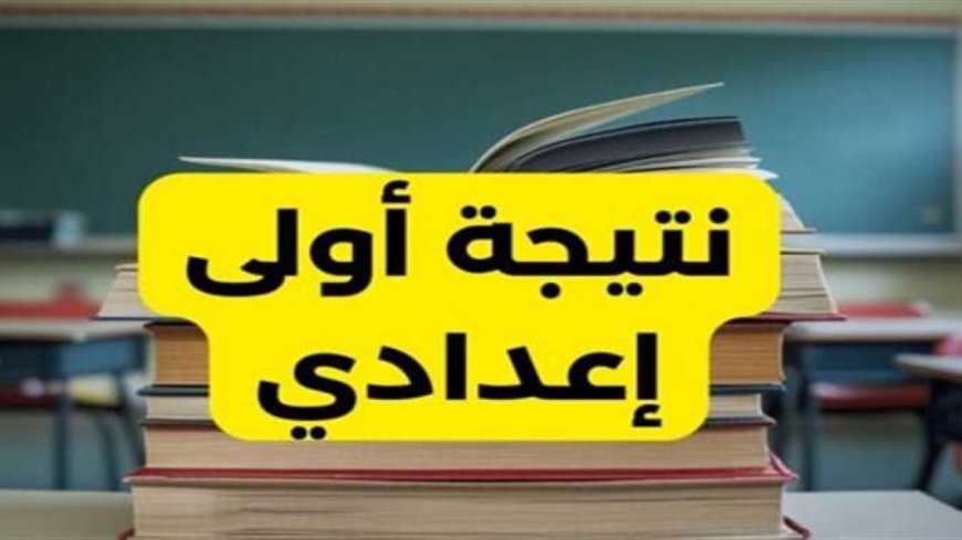 موعد نتيجة الصف الأول الإعدادي 2026 وخطوات الاستعلام عنها رسميًا