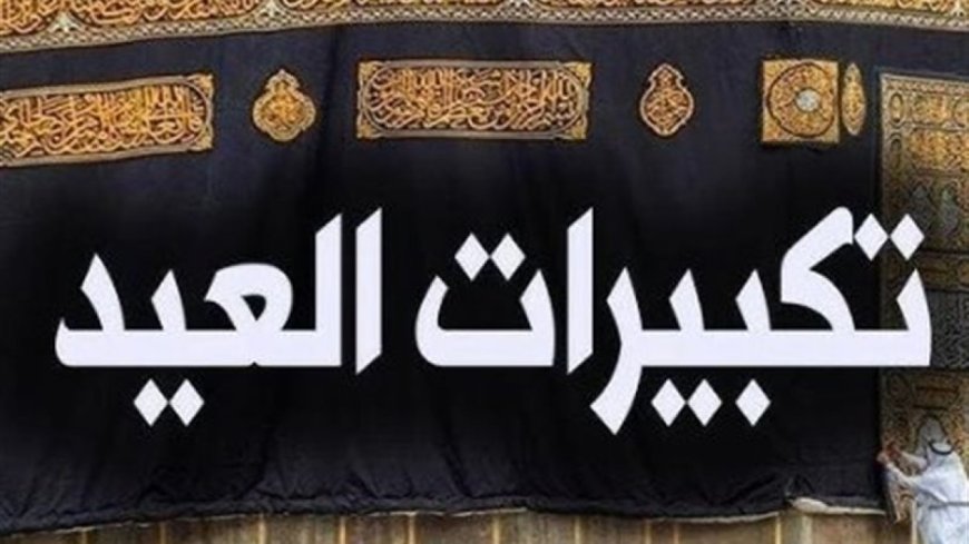 تكبيرات العيد وصيغها الشرعية وحكم اختلافها بين المذاهب