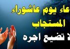 دعاء يوم عاشوراء.. نفحات إيمانية وأفضل الأدعية المستحبة