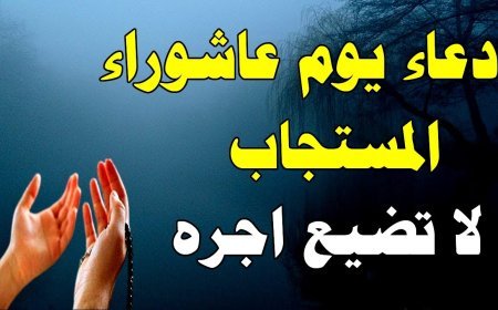 دعاء يوم عاشوراء.. نفحات إيمانية وأفضل الأدعية المستحبة