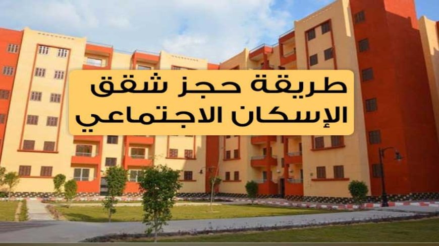 حجز شقق الإسكان الاجتماعي 2026.. الشروط والأماكن وخطوات التقديم