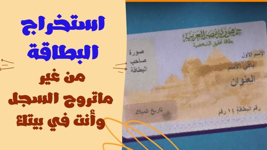 كيفية استخراج بطاقة الرقم القومي 2026 لأول مرة.. الشروط والرسوم