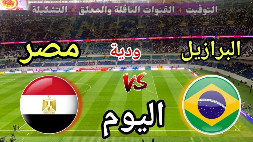 القنوات الناقلة لـ مباراة مصر والبرازيل الودية 2026.. الموعد والتفاصيل الكاملة