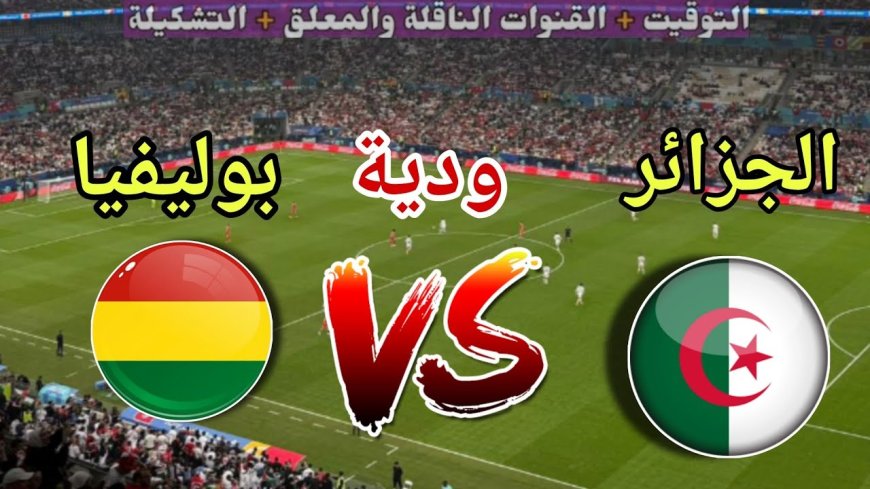 القنوات الناقلة لمباراة بوليفيا ضد الجزائر.. مواجهة ودية أخيرة قبل كأس العالم 2026
