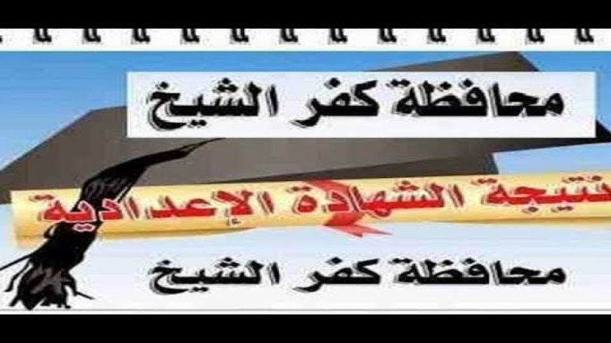 نتيجة الشهادة الإعدادية محافظة كفر الشيخ الترم الثاني 2026.. موعد الظهور وتفاصيل توزيع الدرجات