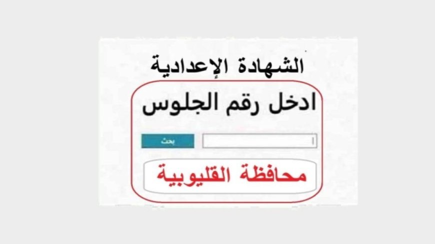 نتيجة الشهادة الإعدادية محافظة القليوبية الترم الثاني 2026