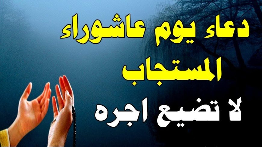 دعاء يوم عاشوراء.. نفحات إيمانية وأفضل الأدعية المستحبة