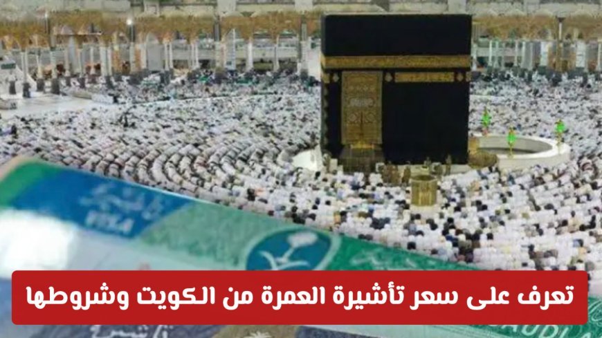 سعر تأشيرة العمرة في الكويت وخطوات استخراجها إلكترونيًا