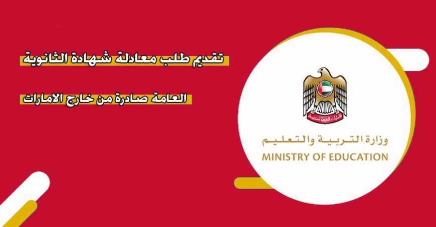 كيفية معادلة شهادة الثانوية العامة في الإمارات.. الشروط والأوراق المطلوبة