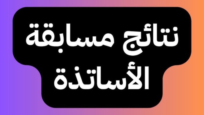 رابط نتائج مسابقة الاساتذة 2026 في الجزائر.. كيفية الاستعلام وأماكن إعلان أسماء الناجحين