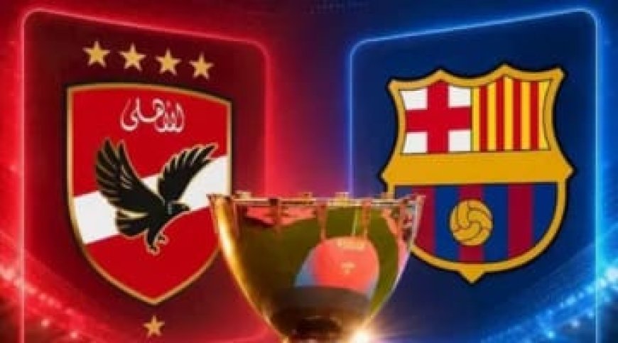 موعد مباراة الأهلي وبرشلونة في كأس خوان جامبر 2026.. القنوات الناقلة والتردد وتاريخ المواجهات