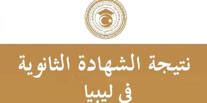 نتائج الثانوية العامة ليبيا 2026.. رابط الاستعلام برقم القيد ورقم الجلوس وموعد إعلان الدرجات