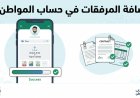 رسمي اليوم.. خطوات إضافة المرفقات في حساب المواطن 2026 وماذا تعني حالة مكتمل كليا؟