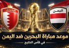اللقاء المنتظر.. موعد مباراة البحرين ضد اليمن في خليجي 27
