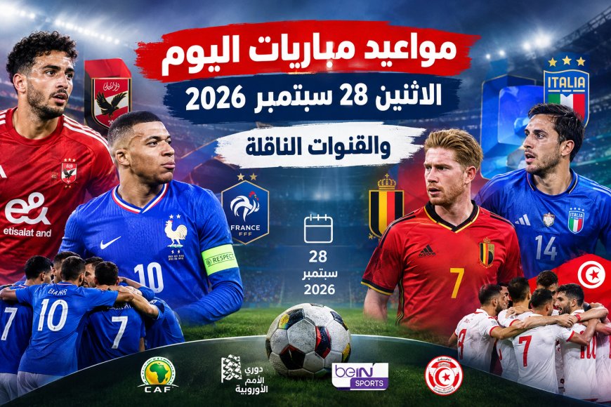 14 مباراة اليوم.. جدول مباريات اليوم الاثنين 28 سبتمبر 2026 والقنوات الناقلة