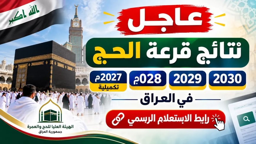 ظهرت رسميا.. نتائج قرعة الحج في العراق  2027–2030 في العراق ورابط الاستعلام