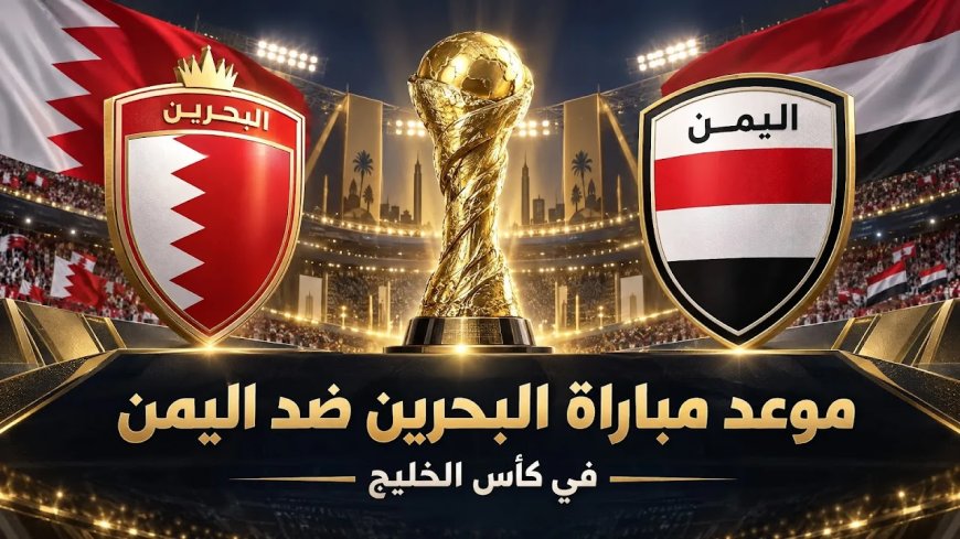 اللقاء المنتظر.. موعد مباراة البحرين ضد اليمن في خليجي 27